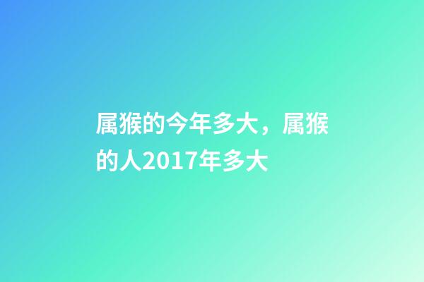 属猴的今年多大，属猴的人2017年多大-第1张-观点-玄机派