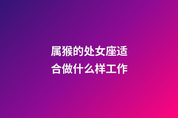 属猴的处女座适合做什么样工作-第1张-星座运势-玄机派