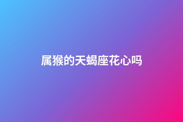 属猴的天蝎座花心吗-第1张-星座运势-玄机派