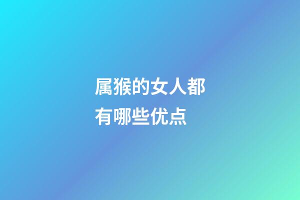 属猴的女人都有哪些优点