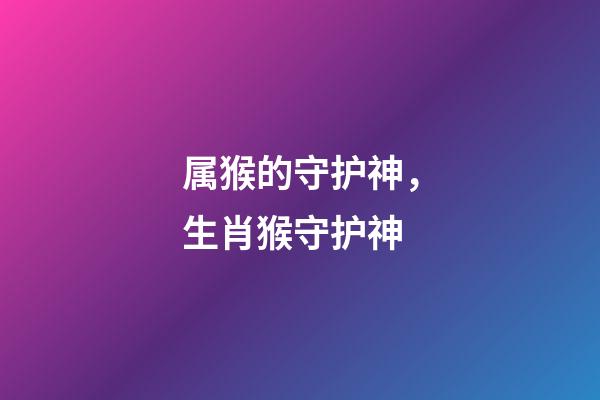 属猴的守护神，生肖猴守护神