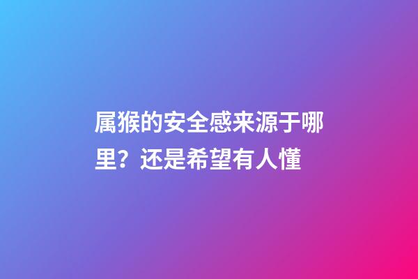 属猴的安全感来源于哪里？还是希望有人懂