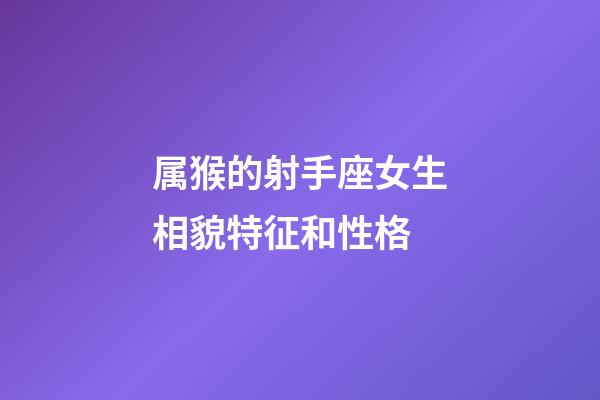 属猴的射手座女生相貌特征和性格