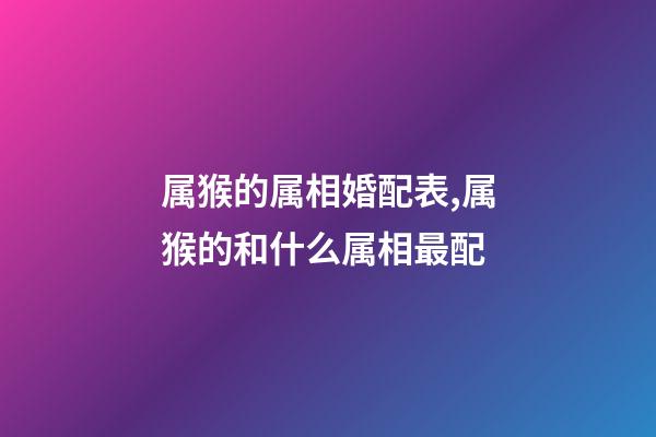 属猴的属相婚配表,属猴的和什么属相最配