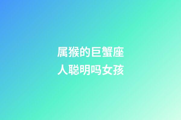 属猴的巨蟹座人聪明吗女孩-第1张-星座运势-玄机派