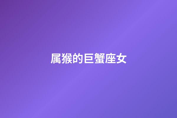 属猴的巨蟹座女-第1张-星座运势-玄机派