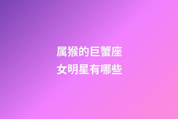 属猴的巨蟹座女明星有哪些-第1张-星座运势-玄机派