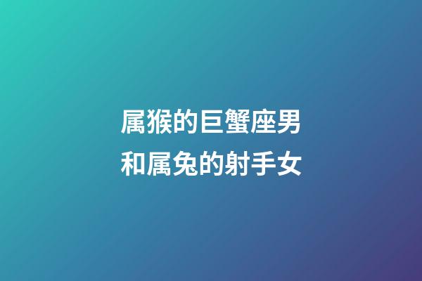 属猴的巨蟹座男和属兔的射手女-第1张-星座运势-玄机派