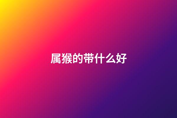 属猴的带什么好