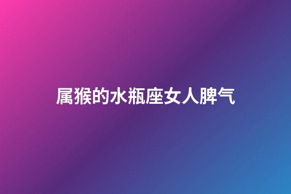 属猴的水瓶座女人脾气-第1张-星座运势-玄机派