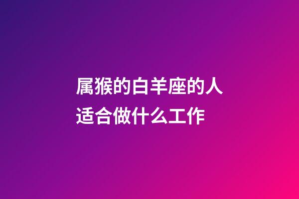 属猴的白羊座的人适合做什么工作-第1张-星座运势-玄机派