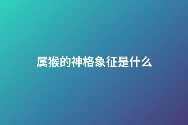 属猴的神格象征是什么