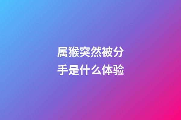 属猴突然被分手是什么体验