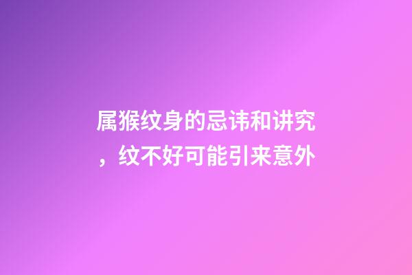 属猴纹身的忌讳和讲究，纹不好可能引来意外
