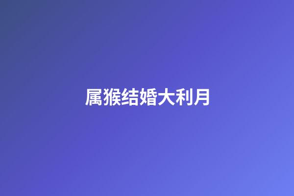 属猴结婚大利月