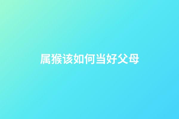 属猴该如何当好父母