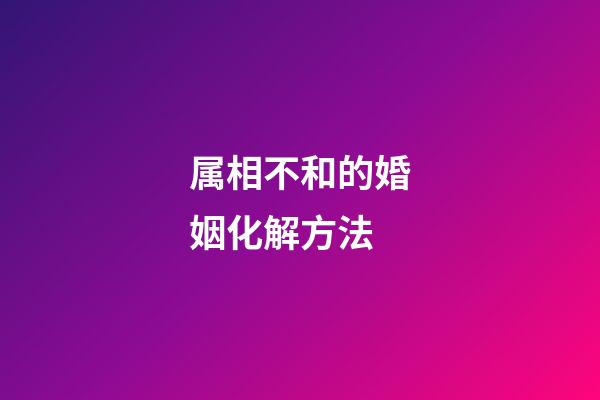 属相不和的婚姻化解方法