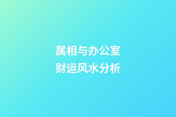 属相与办公室财运风水分析