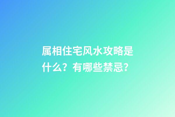 属相住宅风水攻略是什么？有哪些禁忌？