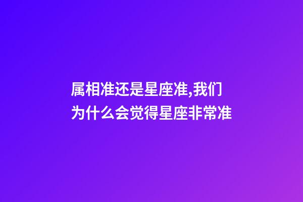 属相准还是星座准,我们为什么会觉得星座非常准-第1张-观点-玄机派