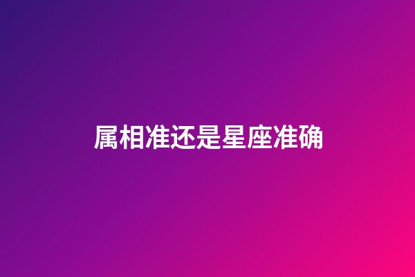 属相准还是星座准确-第1张-星座运势-玄机派