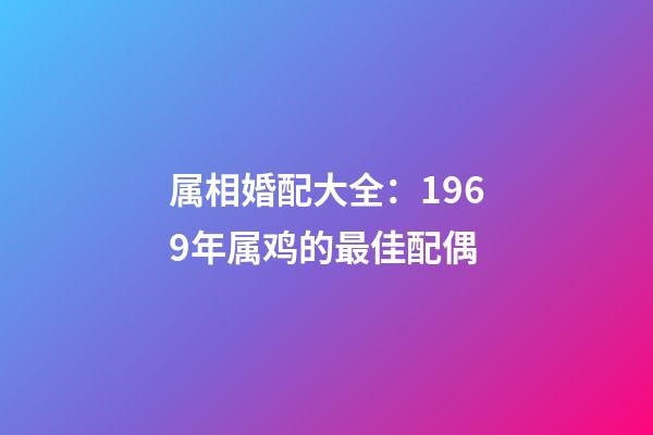 属相婚配大全：1969年属鸡的最佳配偶