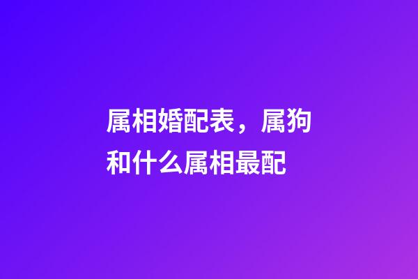 属相婚配表，属狗和什么属相最配