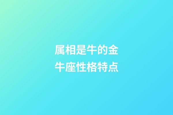属相是牛的金牛座性格特点-第1张-星座运势-玄机派