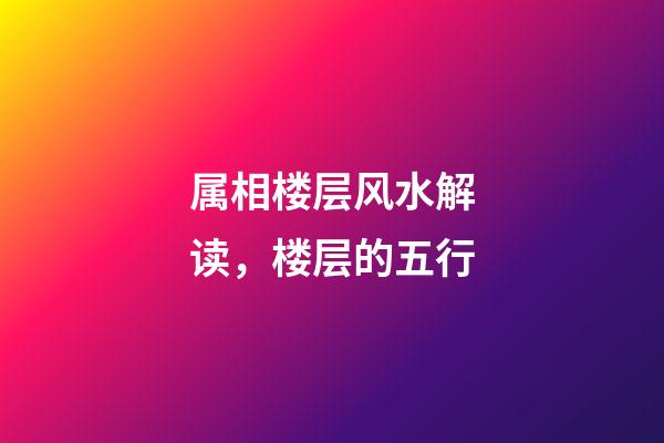 属相楼层风水解读，楼层的五行