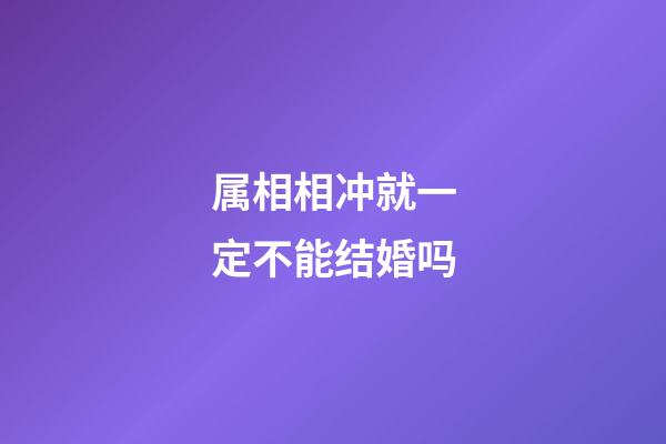 属相相冲就一定不能结婚吗