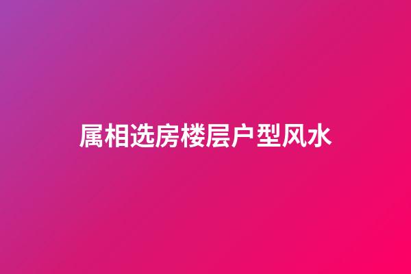 属相选房楼层户型风水