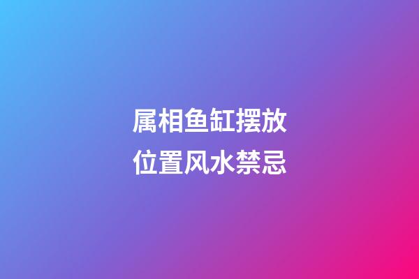 属相鱼缸摆放位置风水禁忌