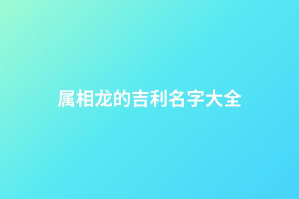 属相龙的吉利名字大全