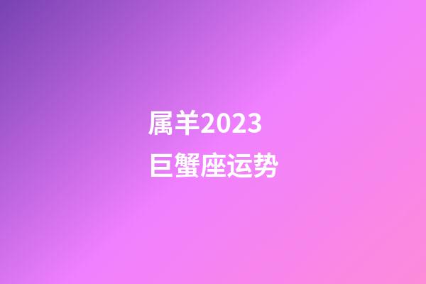 属羊2023巨蟹座运势-第1张-星座运势-玄机派