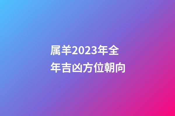 属羊2023年全年吉凶方位朝向