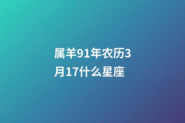 属羊91年农历3月17什么星座-第1张-星座运势-玄机派