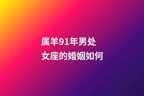 属羊91年男处女座的婚姻如何-第1张-星座运势-玄机派