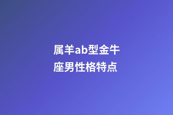 属羊ab型金牛座男性格特点