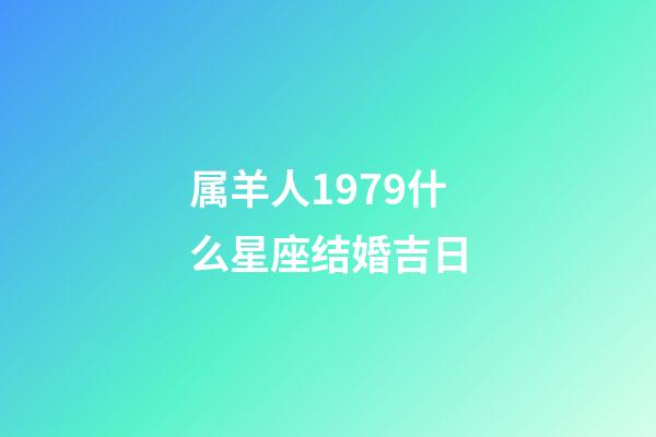属羊人1979什么星座结婚吉日
