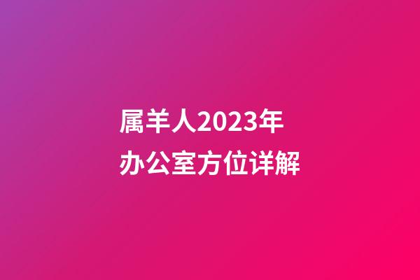 属羊人2023年办公室方位详解
