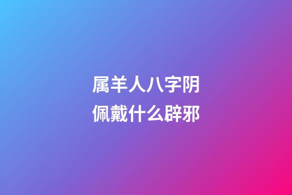 属羊人八字阴佩戴什么辟邪