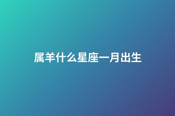 属羊什么星座一月出生-第1张-星座运势-玄机派