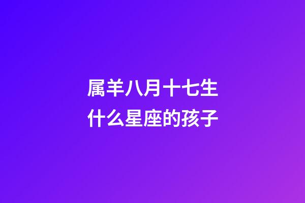 属羊八月十七生什么星座的孩子-第1张-星座运势-玄机派