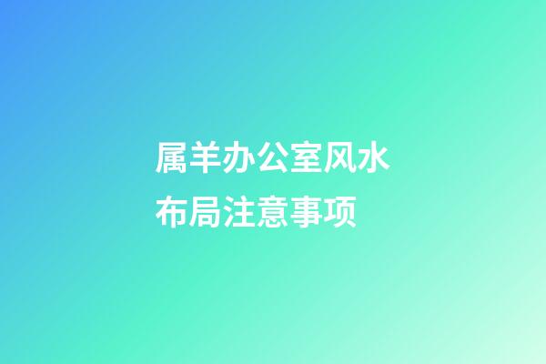 属羊办公室风水布局注意事项
