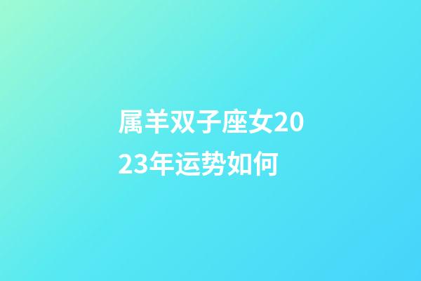 属羊双子座女2023年运势如何-第1张-星座运势-玄机派