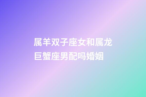 属羊双子座女和属龙巨蟹座男配吗婚姻-第1张-星座运势-玄机派