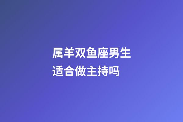 属羊双鱼座男生适合做主持吗