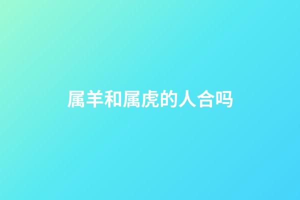 属羊和属虎的人合吗