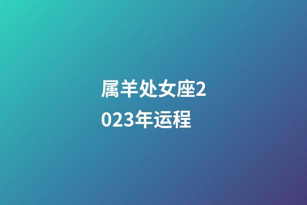 属羊处女座2023年运程-第1张-星座运势-玄机派