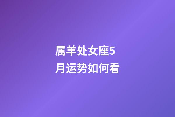 属羊处女座5月运势如何看-第1张-星座运势-玄机派